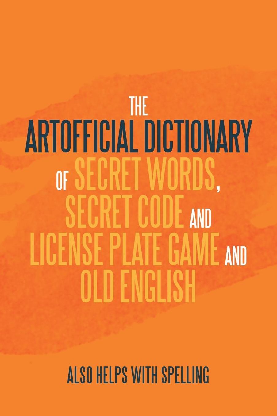 The Artificial Dictionary of Secret Words, Secret Code and License Plate Game and Old English: Also Helps with Spelling