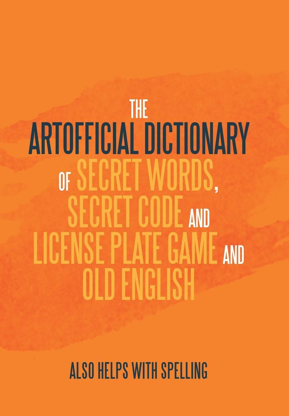 The Artificial Dictionary of Secret Words, Secret Code and License Plate Game and Old English: Also Helps with Spelling