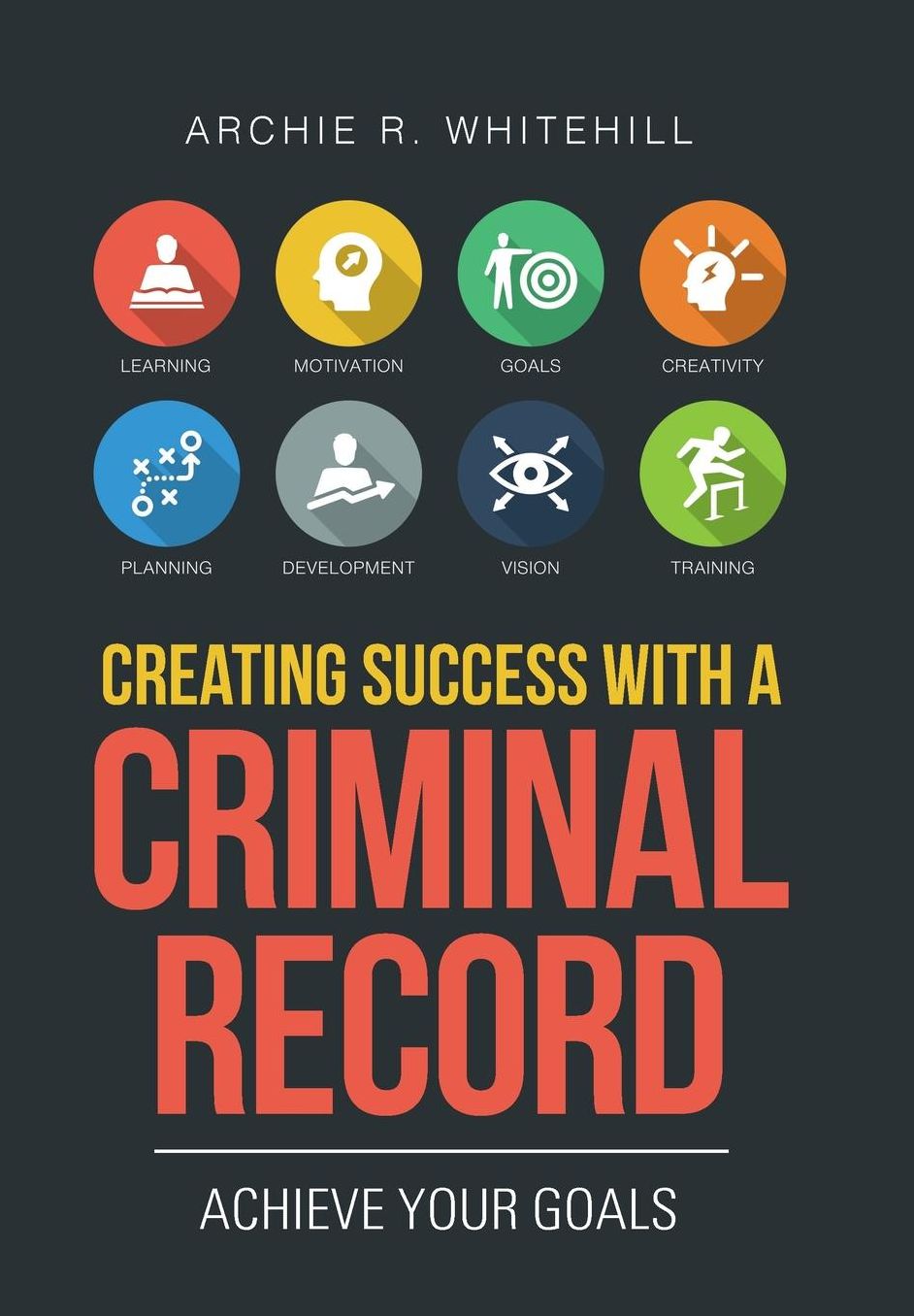 Creating Success with a Criminal Record: Achieve Your Goals