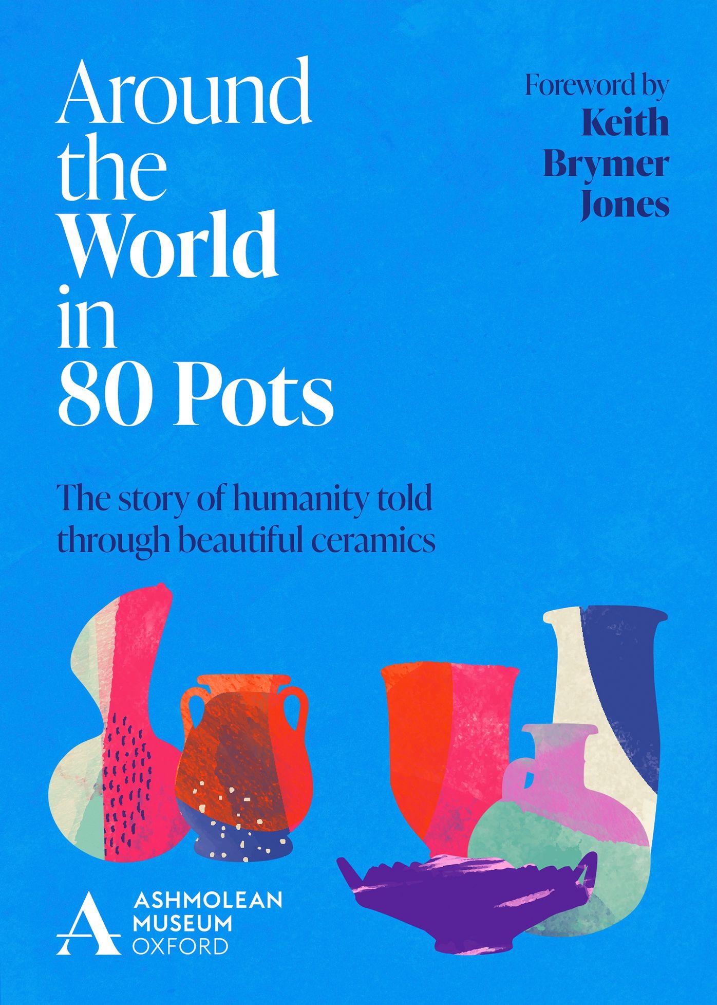 Around the World in 80 Pots: The Story of Humanity Told Through Beautiful Ceramics