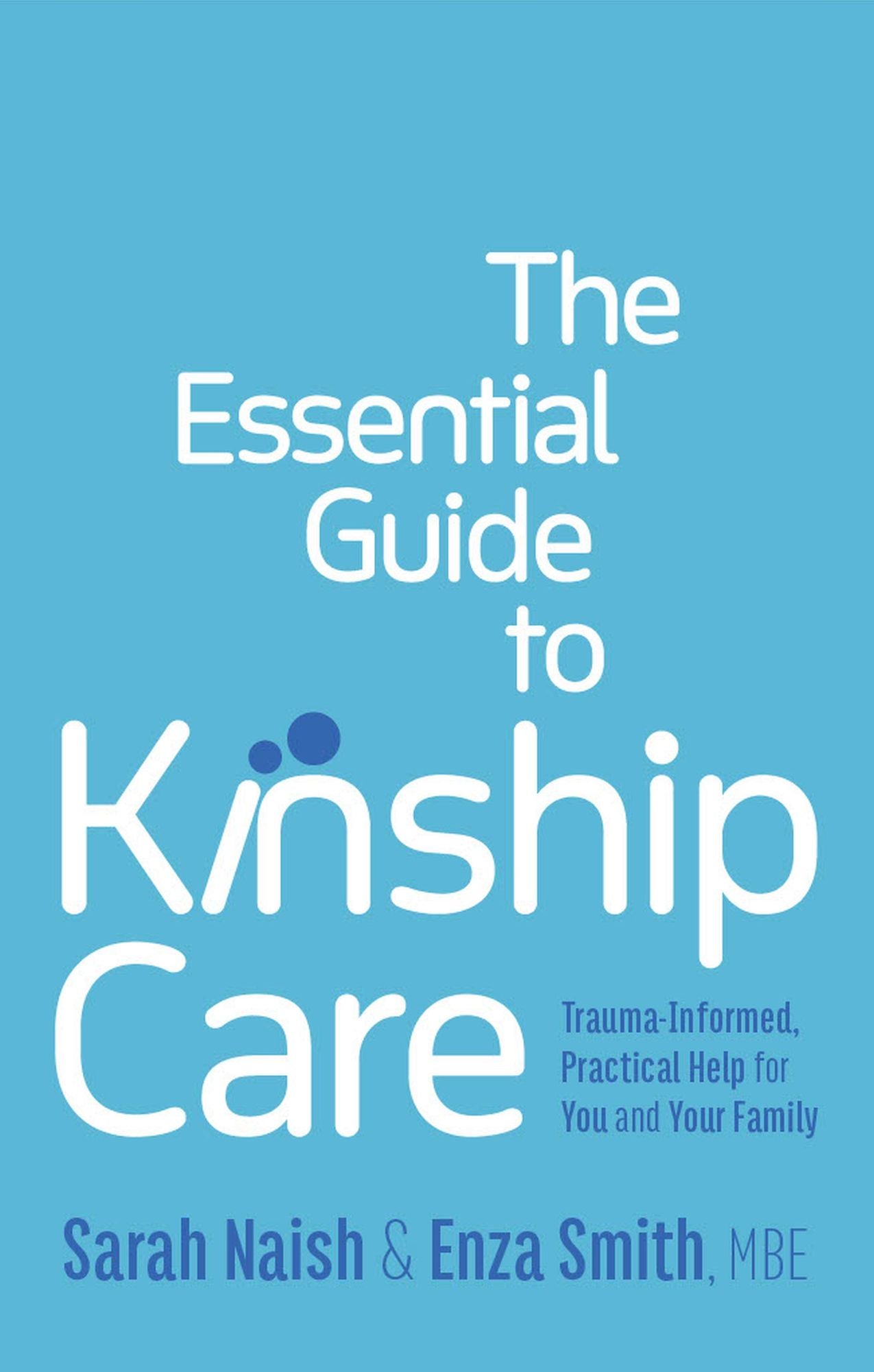 The Essential Guide to Kinship Care: Trauma Informed, Practical Help for You and Your Family