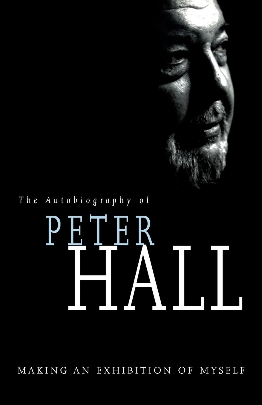 Making an Exhibition of Myself: the autobiography of Peter Hall: The Autobiography of Peter Hall