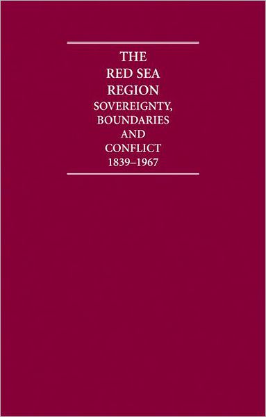 The Red Sea Region (6 Volume Set): Sovereignty, Boundaries and Conflict, 1839-1967