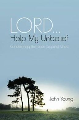Lord-- Help My Unbelief: Considering the Case Against Christ