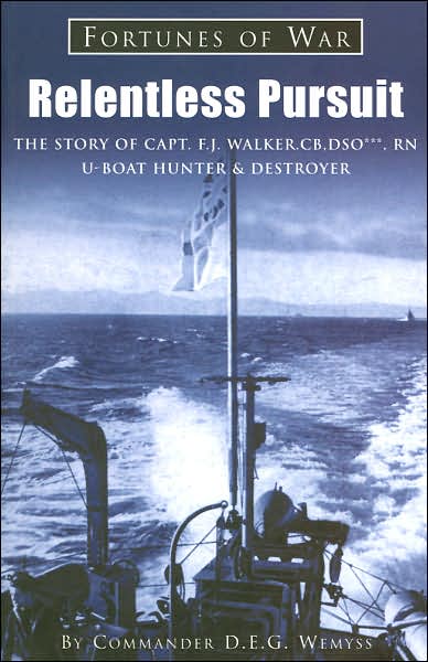 Relentless Pursuit: The Story of Captain F J Walker CB DSO RN