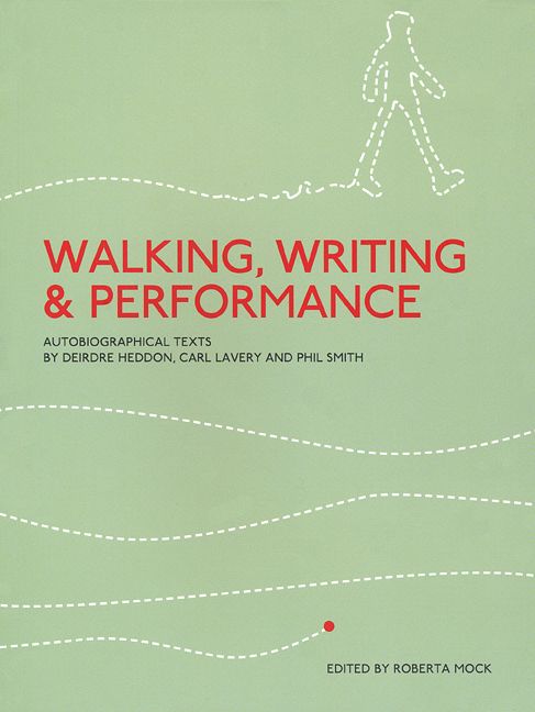 Walking, Writing and Performance: Autobiographical Texts by Deirdre Heddon, Carl Lavery and Phil Smith