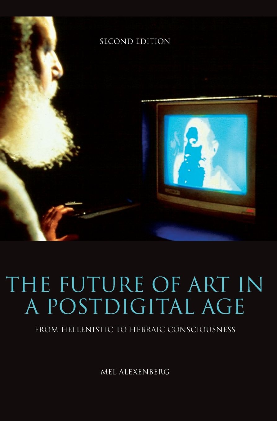 The Future of Art in a Postdigital Age: From Hellenistic to Hebraic Consciousness - Second Edition