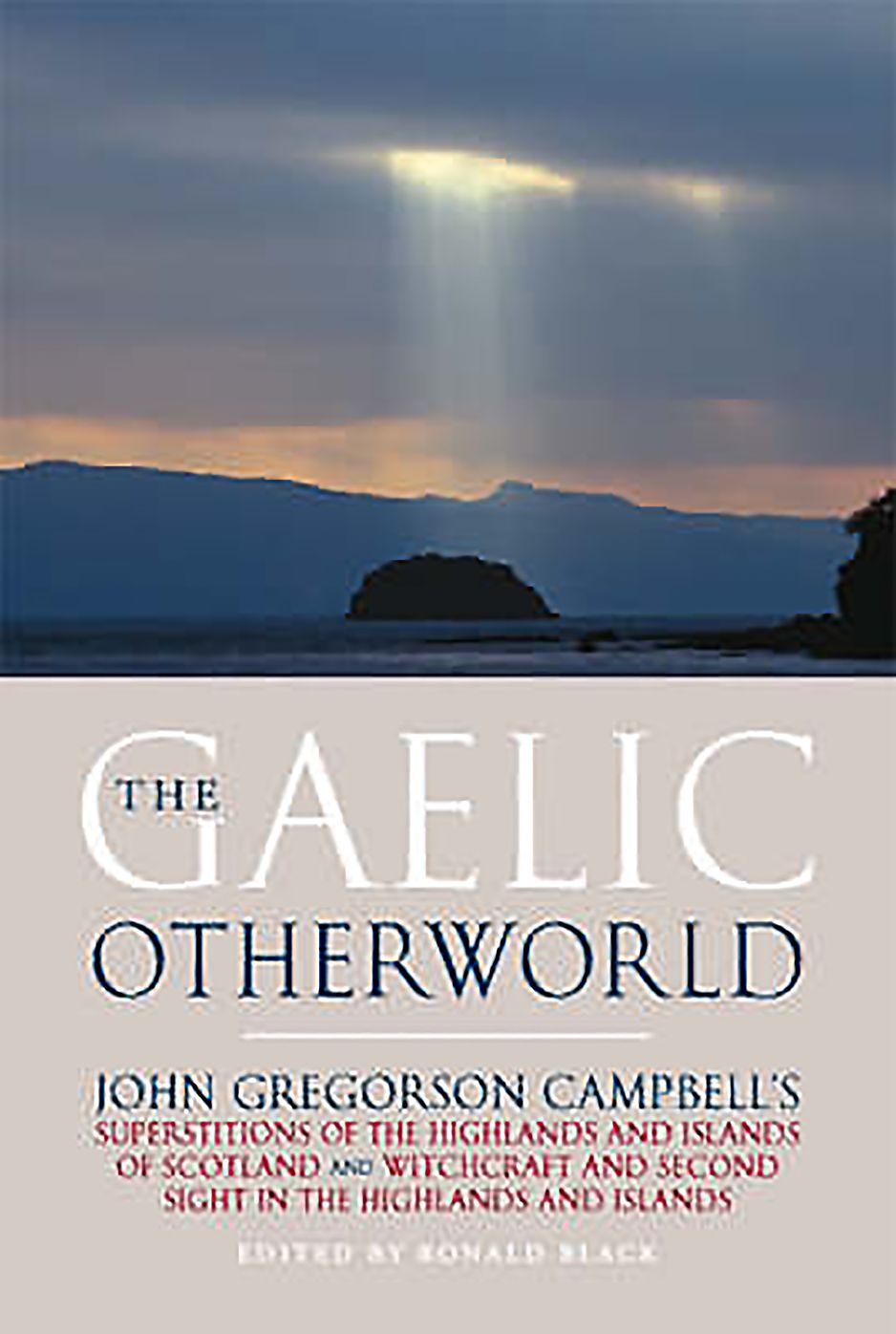 The Gaelic Otherworld: John Gregorson Campbell's Superstitions of the Highlands and Islands of Scotland and Witchcraft and Second Sight in the Highlands and Islands