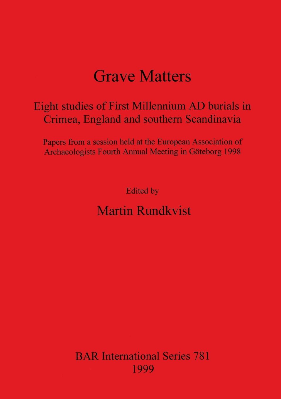 Grave Matters: Eight Studies of First Millennium Ad Burials in Crimea, Engl&, and Southern Sc&inavia : Papers from a Session Held at the European Association of Archaeologists Fourth Annual Meeting in Geoteborg 1998
