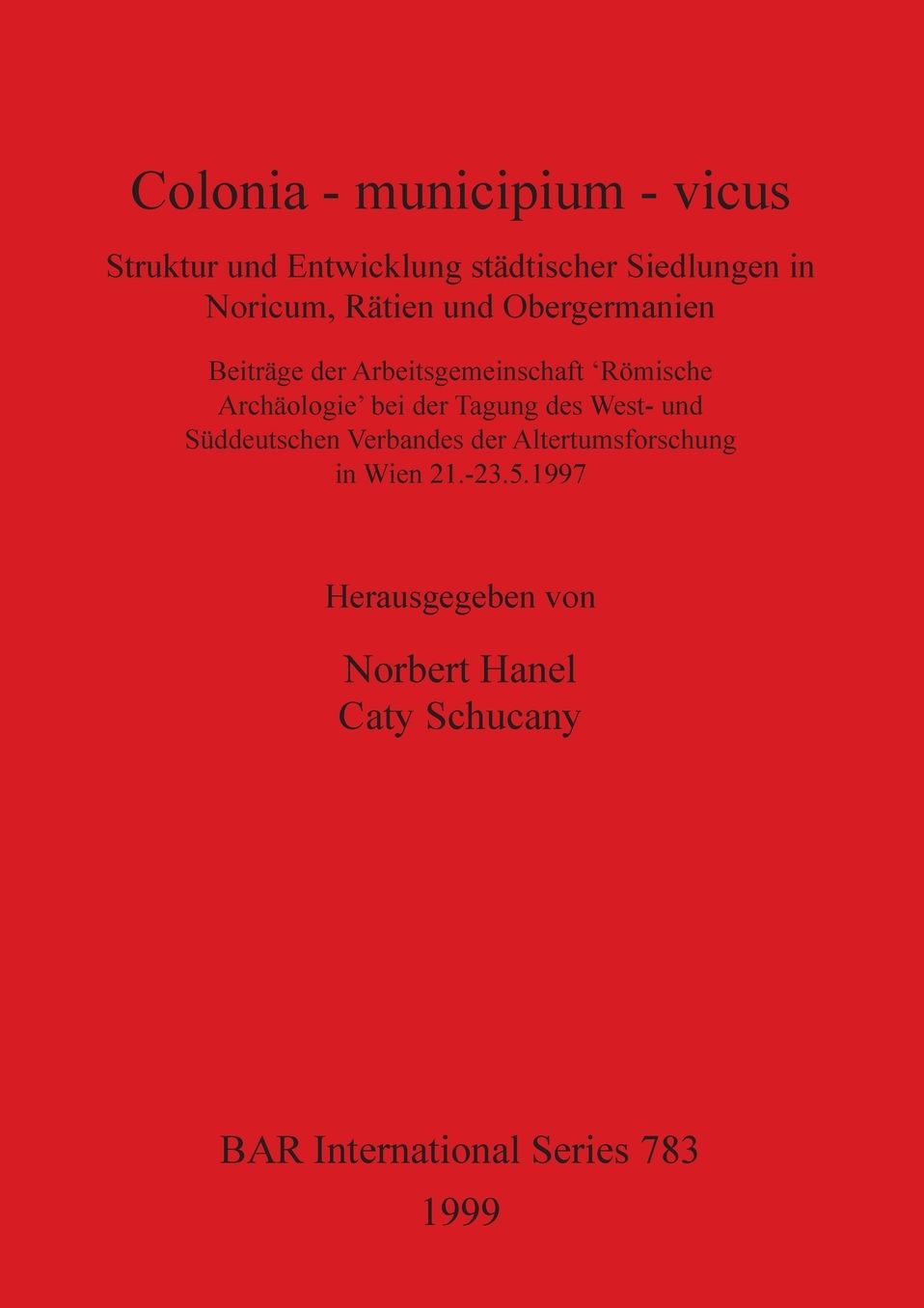 Colonia - Municipium - Vicus: Struktur und Entwicklung Stadtischer Siedlungen in Noricum, Ratien und Obergermanien. Beitrage der Arbeitsgemeinschaft `Romische Archaologie' bei der Tagung des West- und Suddeutschen Verbandes der Altertumforschung in Wien 2