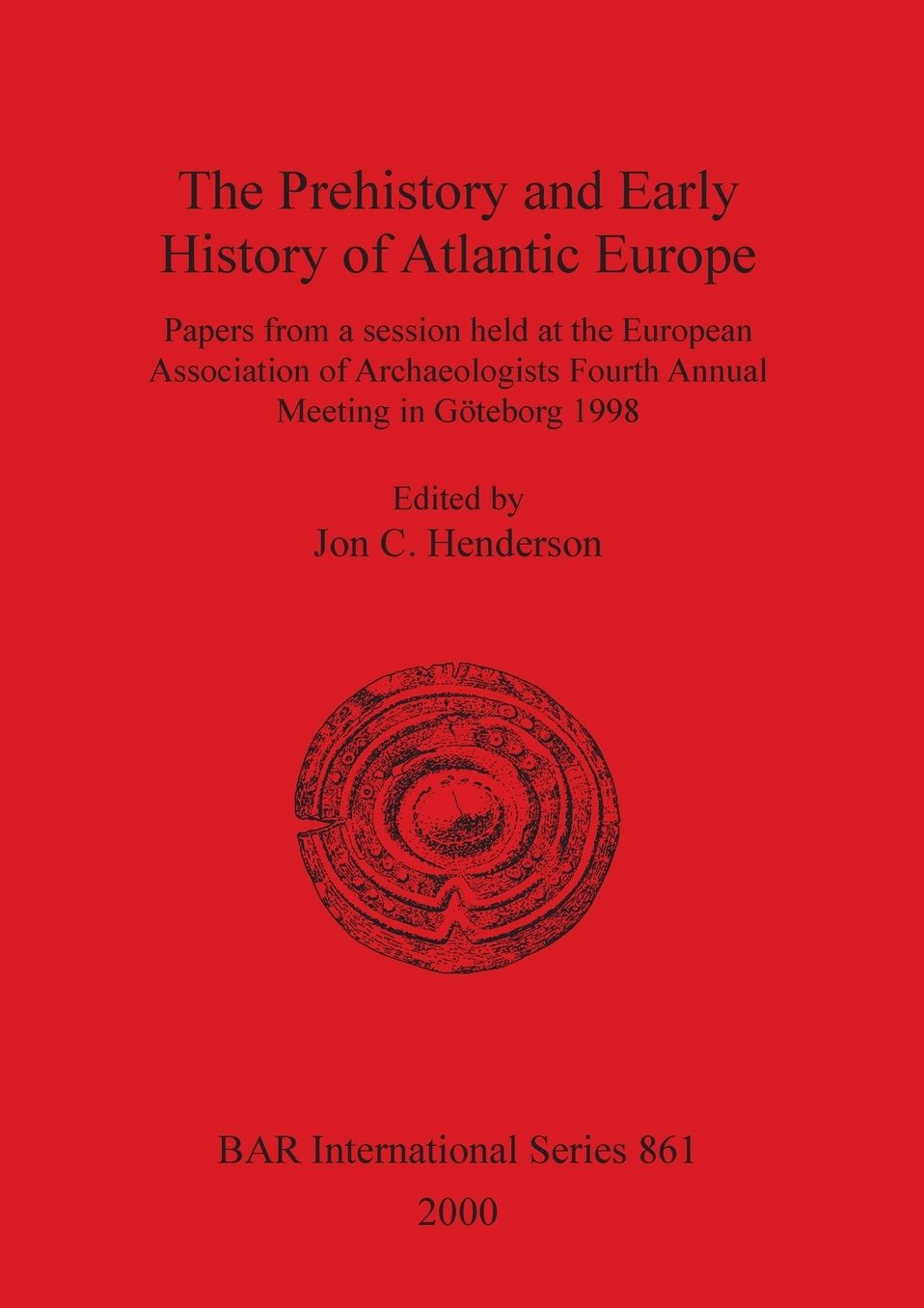 The Prehistory and Early History of Atlantic Europe: Papers from a Session Held at the European Association of Archaeologists Fourth Annual Meeting in Goteborg 1998