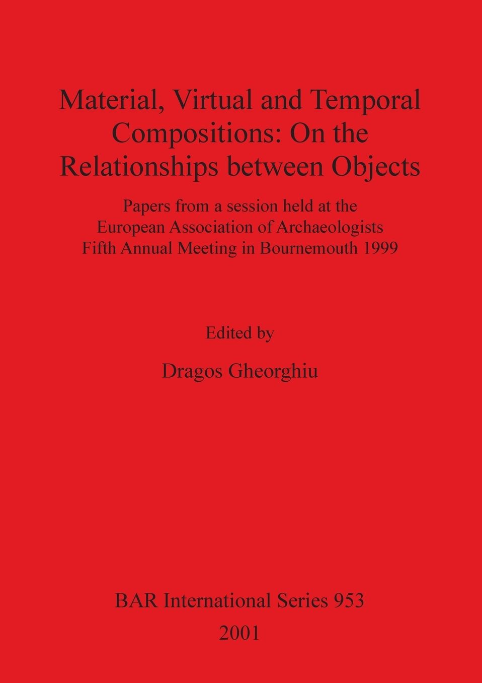 Material, Virtual and Temporal Compositions: Papers from a Session Held at the European Association of Archaeologists Fifth Annual Meeting in Bournemouth 1999