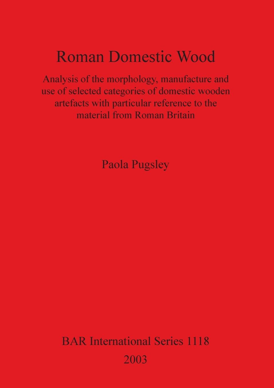 Roman Domestic Wood: Analysis of the Morphology, Manufacture and Use of Selected Categories of Domestic Wooden Artefacts with Particular Reference to the Material from Roman Britain