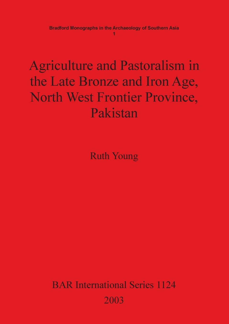 Agriculture and Pastoralism in the Late Bronze and Iron Age, North West Frontier Province, Pakistan: An Integrated Study of the Archaeological Plant and Animal Remains from Rural and Urban Sites, Using Modern Ethnographic Information to Develop a Model of