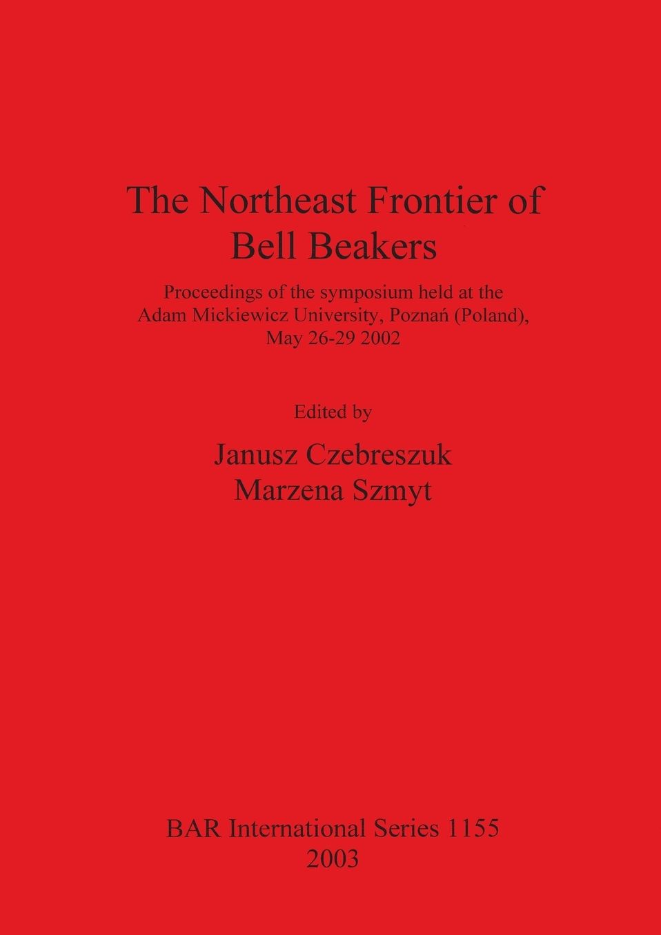 The Northeast Frontier of Bell Beakers: Proceedings of the Symposium Held at the Adam Mickiewicz University, Poznan (Poland), May 26-29 2002