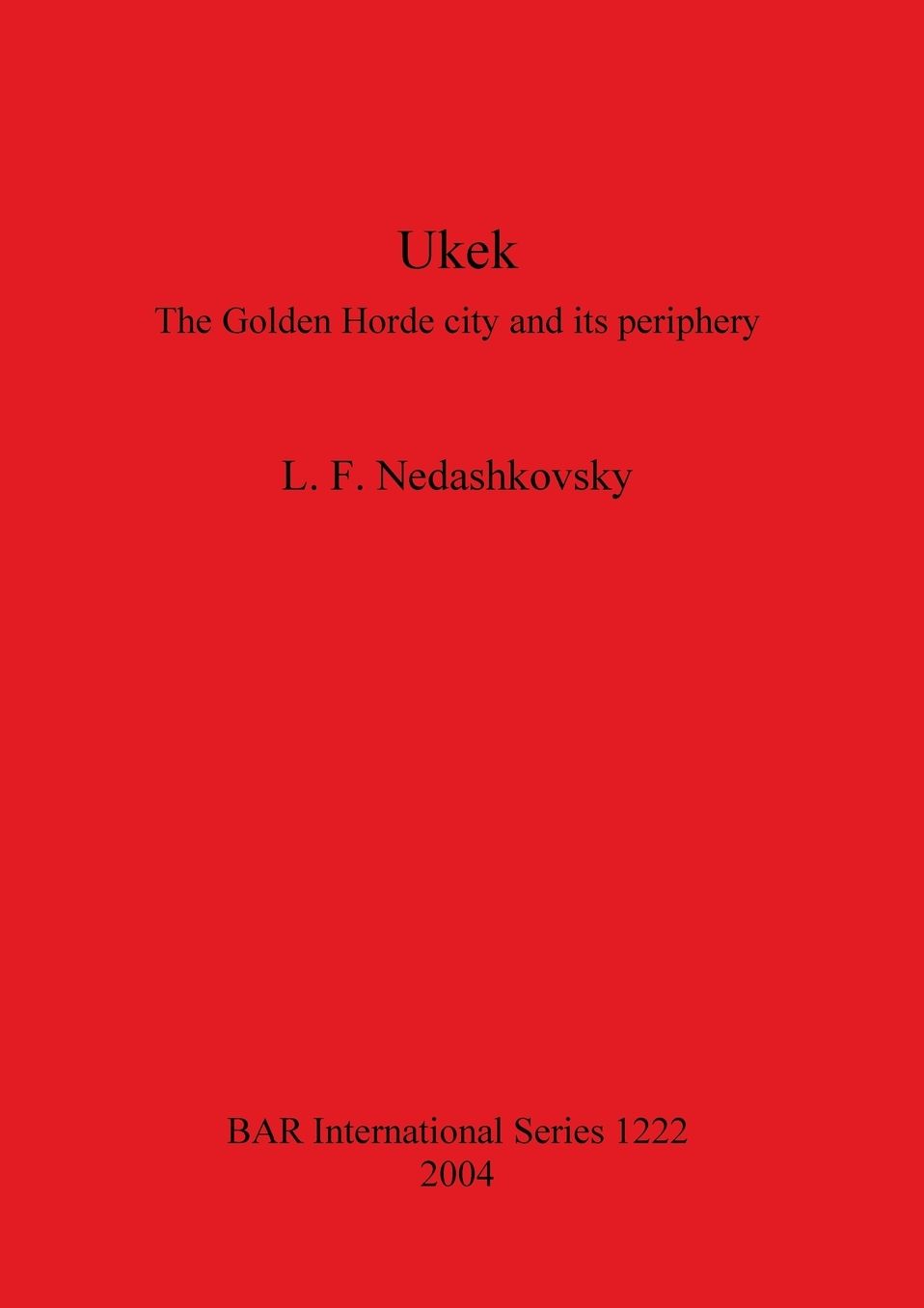 Ukek: The Golden Horde City and Its Periphery. an Analysis of the Written, Numismatic and Artefactual Evidence for the City of Ukek and the Jochid State on the Volga, 12th to 15th Centuries