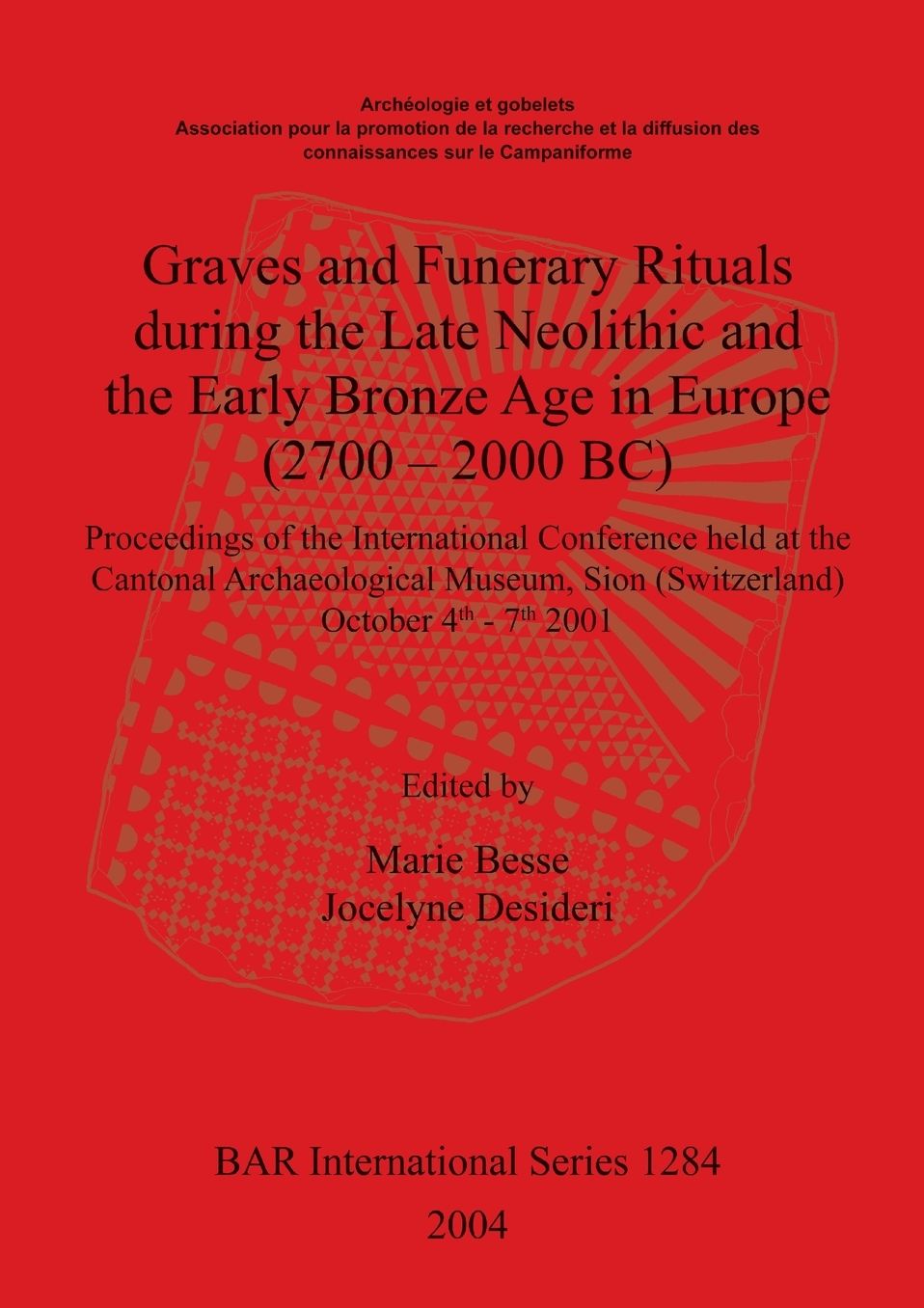 Graves and Funerary Rituals During the Late Neolithic and Early Bronze Age in Europe (2700-2000 BC): Proceedings of the International Conference Held at the Cantonal Archaeological Museum, Sion (Switzerland) October 4th-7th 2001