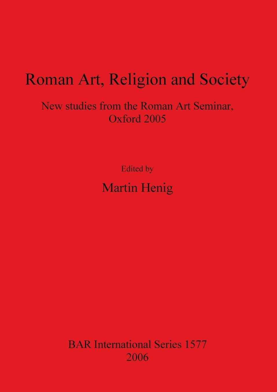 Roman Art, Religion and Society: New Studies from the Roman Art Seminar, Oxford 2005