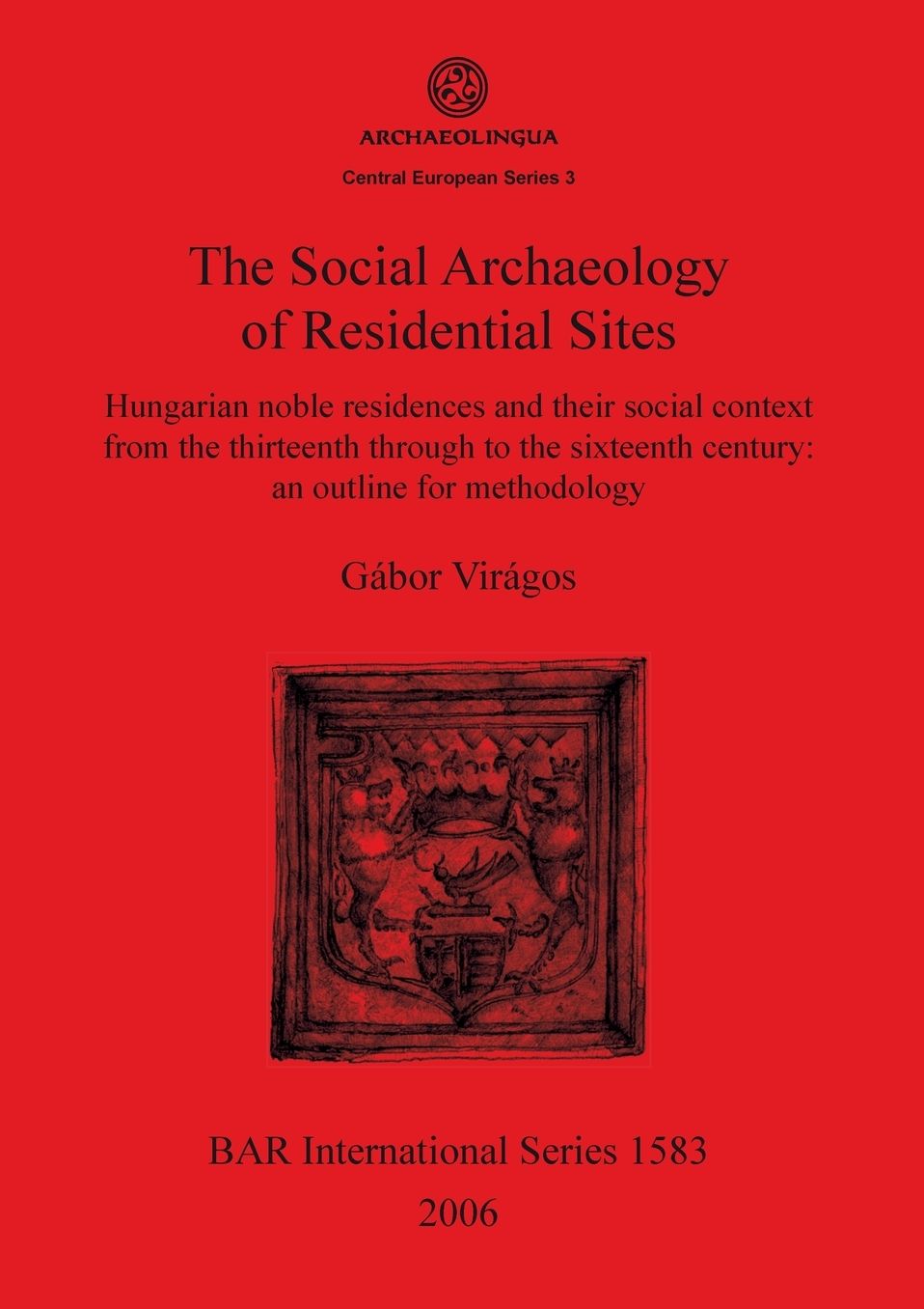 The Social Archaeology of Residential Sites. Hungarian Noble Residences and their Social Context in the Thirteenth through to the Sixteenth Century