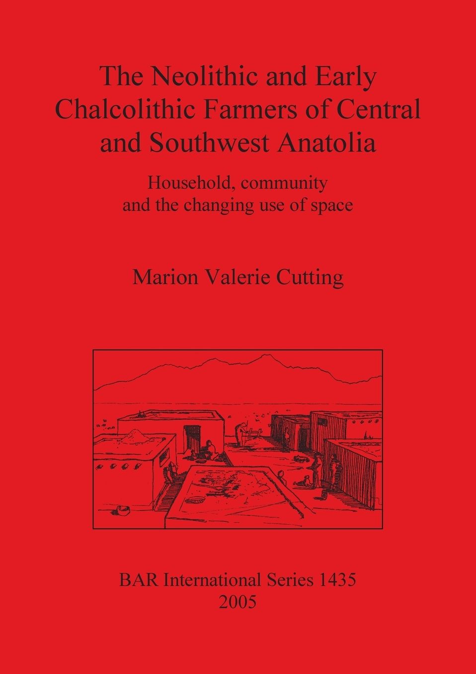 The Neolithic and Early Chalcolithic Farmers of Central and Southwest Anatolia: Household, Community and the Changing Use of Space