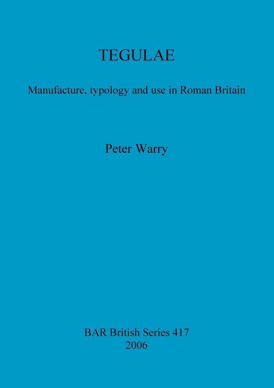 Tegulae: Manufacture, Typology and Use in Roman Britain