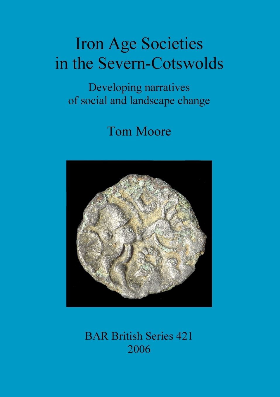 Iron Age Societies in the Severn-Cotswolds: Developing narratives of social and landscape change