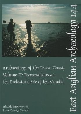 The Archaeology of the Essex Coast: Excavations at the Prehistoric Site of the Stumble