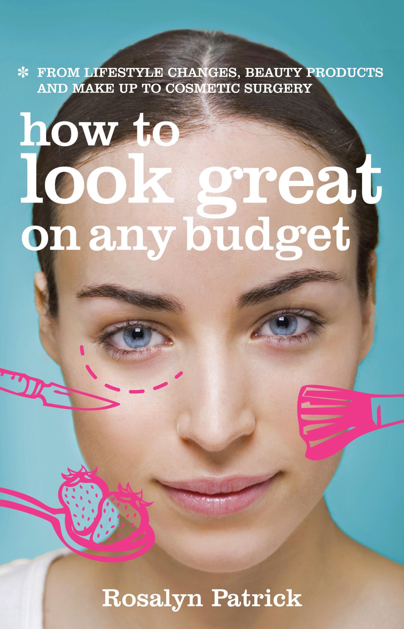 How to Look Great on Any Budget: From lifestyle changes, beauty products and make up to cosmetic surgery