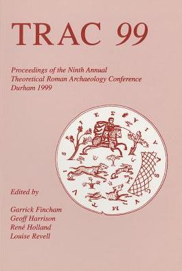 TRAC 99: Proceedings of Ninth Theoretical Roman Archaeology Conference, Durham