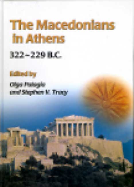 The Macedonians in Athens, 322-229 B.C.: Proceedings of an International Conference held at the University of Athens, May 24-26, 2001