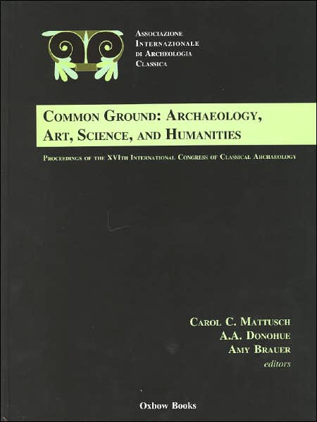 Common Ground: Archaeology, Art, Science and Humanities: The Proceedings of the 16th International Congress of Classical Archaeology