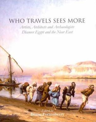 Who Travels Sees More: Artists, Architects and Archaeologists Discover Egypt and the Near East