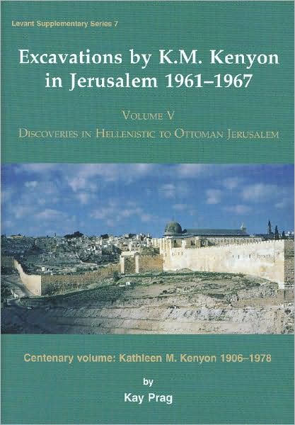 Excavations by K. M. Kenyon in Jerusalem 1961 1967: Volume V Discoveries in Hellenistic to Ottoman Jerusalem Centenary volume: Kathleen M. Kenyon 1906-1978