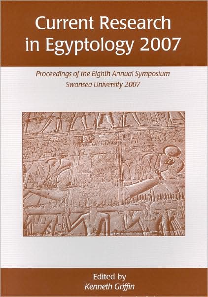 Current Research in Egyptology 2007: Proceedings of the Eighth Annual Conference