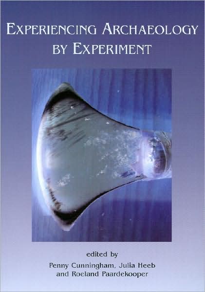 Experiencing Archaeology by Experiment: Proceedings of the Experimental Archaeology Conference, Exeter 2007