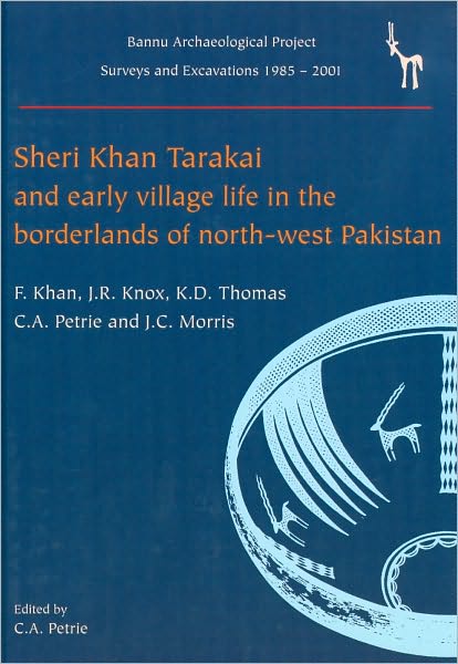 Sheri Khan Tarakai and Early Village Life in the Borderlands of North-West Pakistan: Bannu Archaeological Project Survey and Excavations 1985-2001