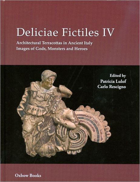 Deliciae Fictiles IV: Architectural Terracottas in Ancient Italy. Images of Gods, Monsters and Heroes