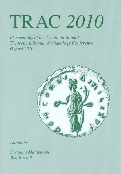 TRAC 2010: Proceedings of the Twentieth Annual Theoretical Roman Archaeology Conference