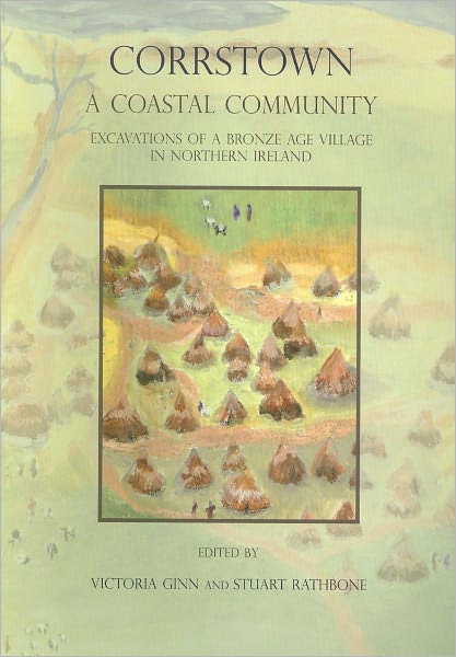 Corrstown: A Coastal Community. Excavations of a Bronze Age Village in Northern Ireland