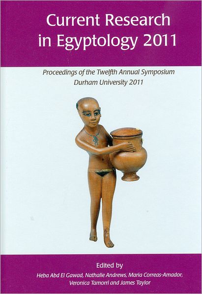 Current Research in Egyptology 2011: Proceedings of the Twelfth Annual Symposium
