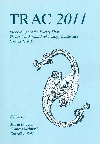 TRAC 2011: Proceedings of the Twenty-First Annual Theoretical Roman Archaeology Conference
