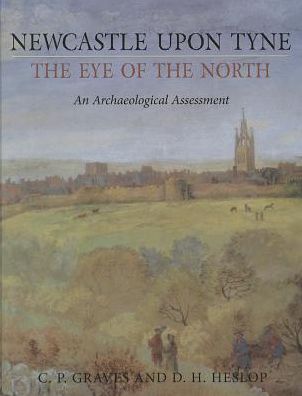 Newcastle upon Tyne, the Eye of the North: An Archaeological Assessment