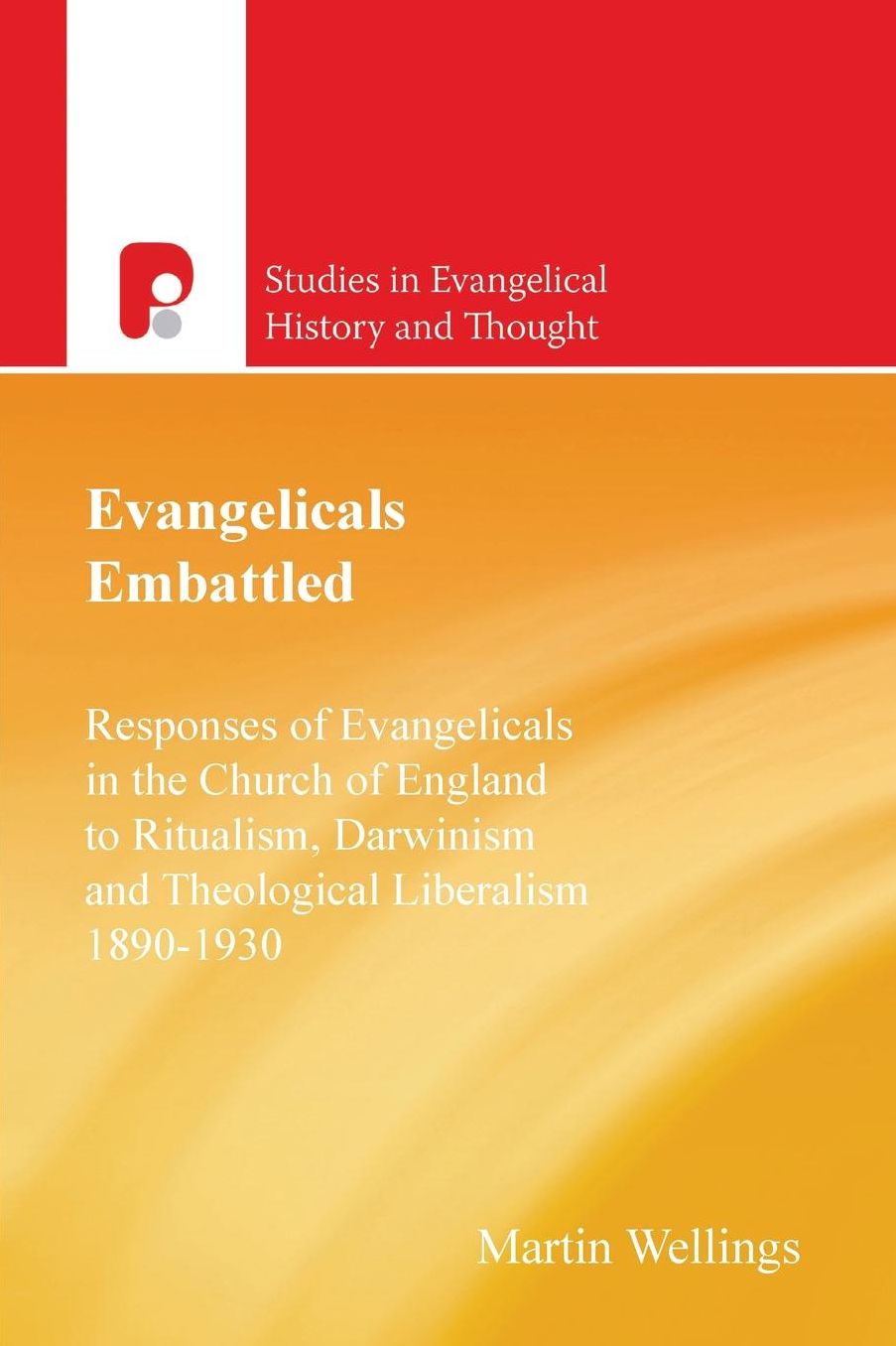 Evangelicals Embattled: Responses of Evangelicals in the Church of England to Ritualism, Darwinism and Theological Liberalism 1890-1930