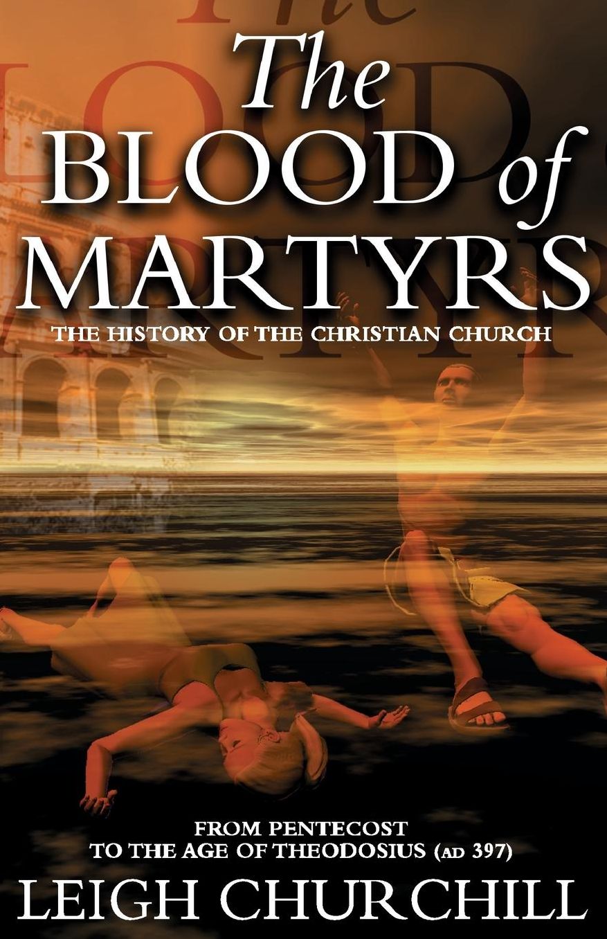 The Blood of Martyrs: From Pentecost to the Age of Theodosius (AD 397)