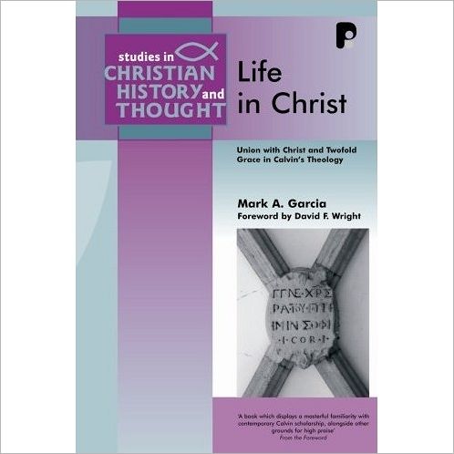 Life in Christ: Union with Christ and Twofold Grace in Calvin's Theology