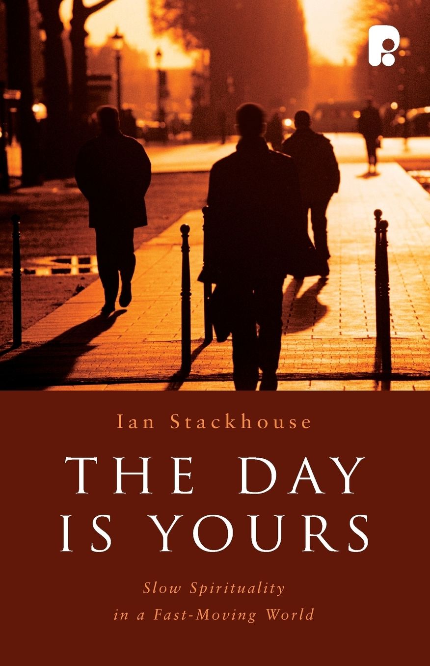 The Day Is Yours: Slow Spirituality in a FastMoving World