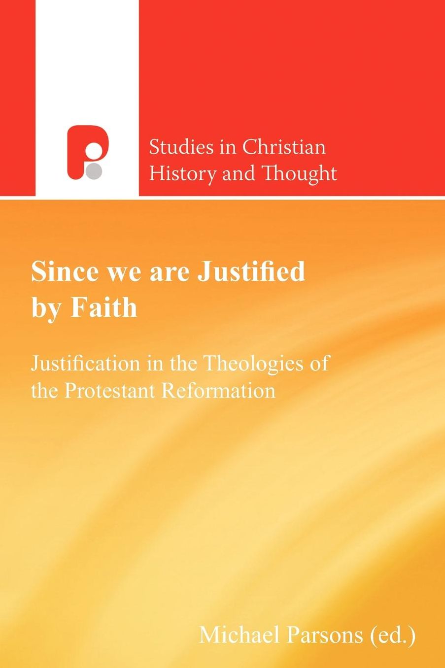 Since we are Justified by Faith: Justification in the Theologies of the Protestant Reformations