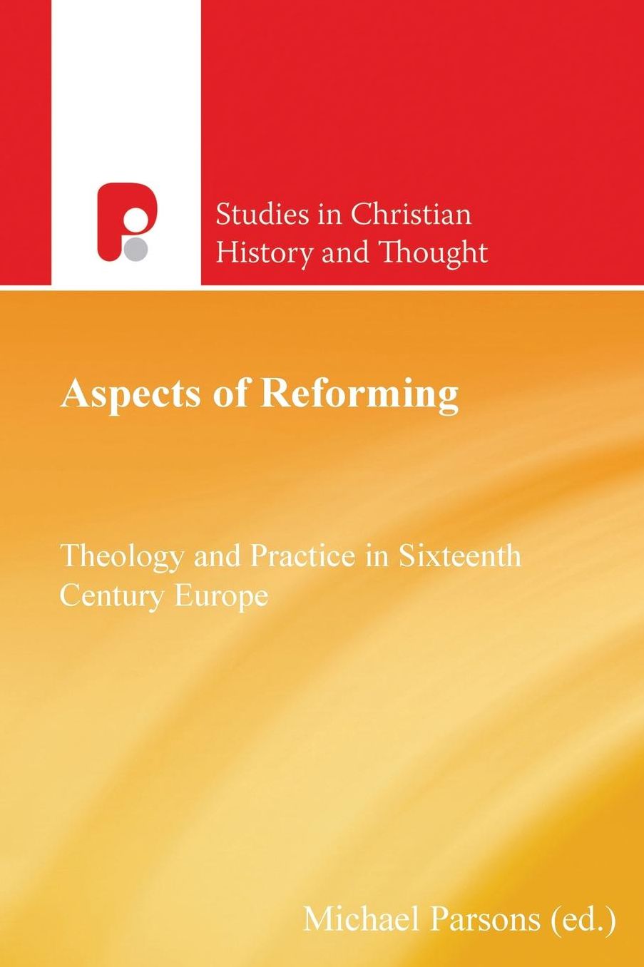 Aspects of Reforming: Theology and Practice in Sixteenth Century Europe