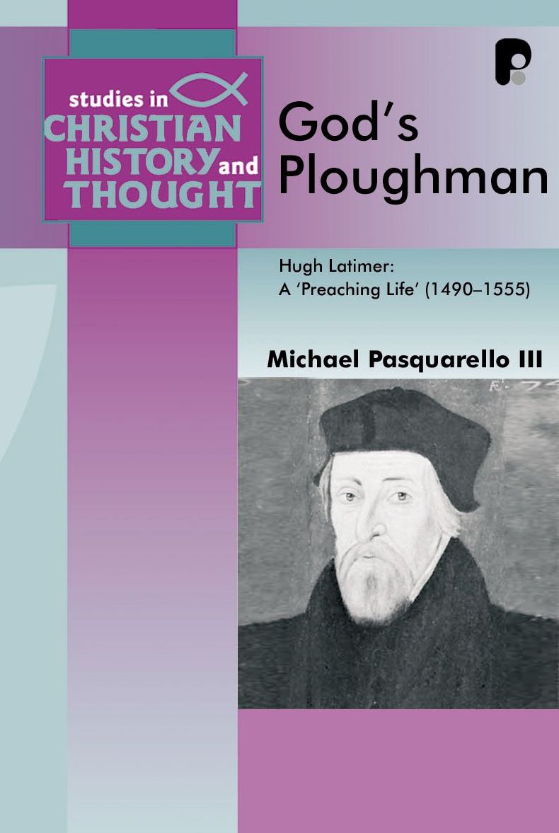 God's Ploughman: Hugh Latimer, a "Preaching Life" (1485-1555)
