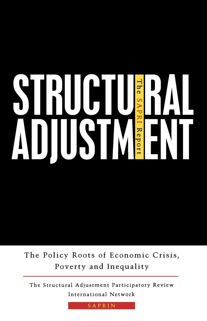 Structural Adjustment: The SAPRIN Report: The Policy Roots of Economic Crisis, Poverty and Inequality